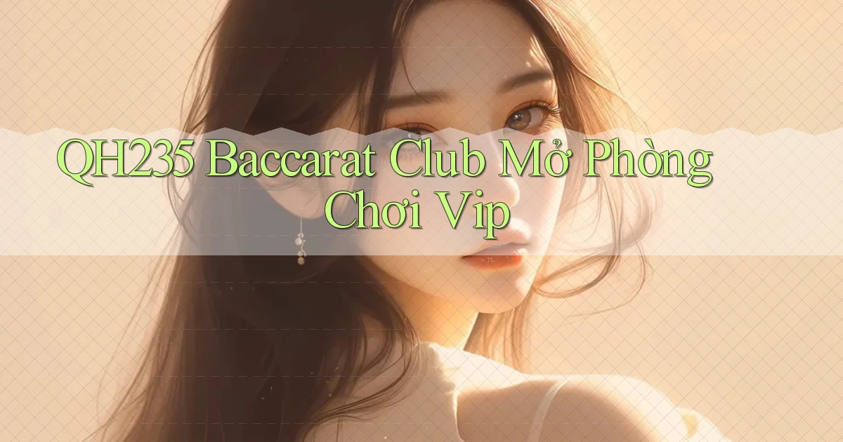 qh235  baccarat club mở phòng chơi vip