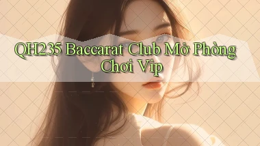 qh235  baccarat club mở phòng chơi vip