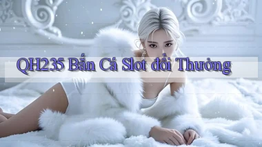 qh235  bắn cá slot đổi thưởng