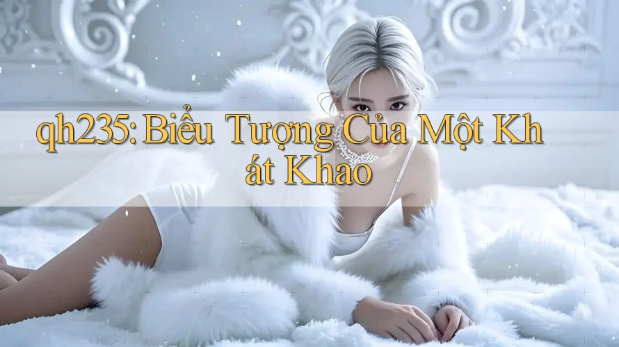 qh235: Biểu Tượng Của Một Khát Khao