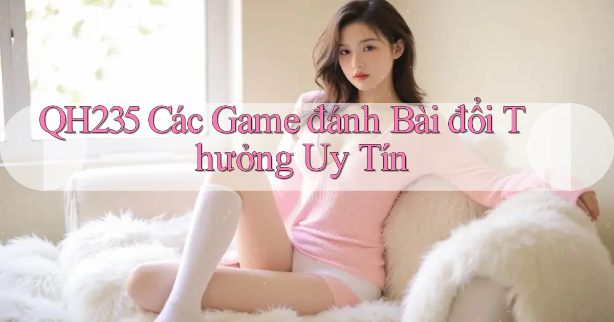 qh235  các game đánh bài đổi thưởng uy tín
