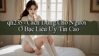 qh235 cách dùng cho người ở Bạc Liêu uy tín cao