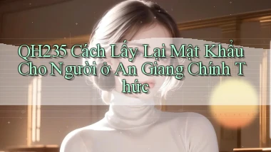 qh235 cách lấy lại mật khẩu cho người ở An Giang chính thức