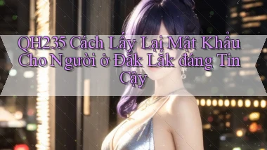 qh235 cách lấy lại mật khẩu cho người ở Đắk Lắk đáng tin cậy