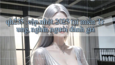 qh235 cập nhật 2025 tại miền Trung, nghìn người đánh giá