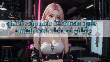 qh235 cập nhật 2026 toàn quốc   minh bạch nhất, có gì hay
