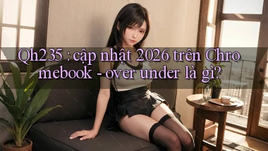 Qh235 cập nhật 2026 trên Chromebook   over under là gì