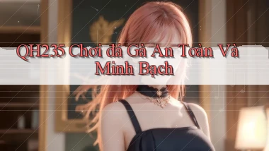 qh235  chơi đá gà an toàn và minh bạch