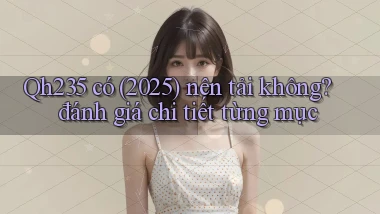 Qh235 có (2025) nên tải không đánh giá chi tiết từng mục