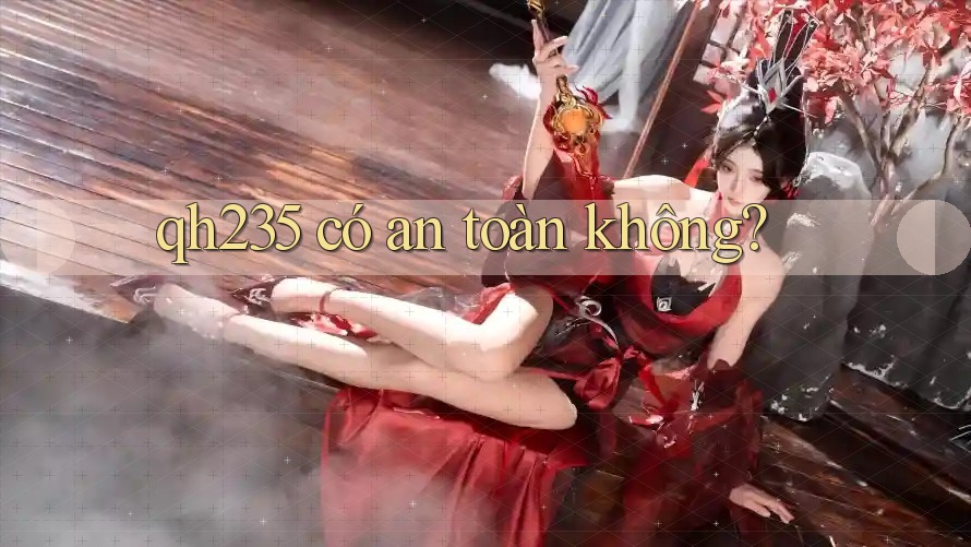 qh235 có an toàn không? qh235 có an toàn không?