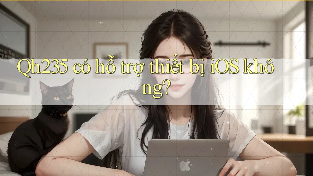 Qh235 có hỗ trợ thiết bị iOS không? Qh235 có hỗ trợ thiết bị iOS không?
