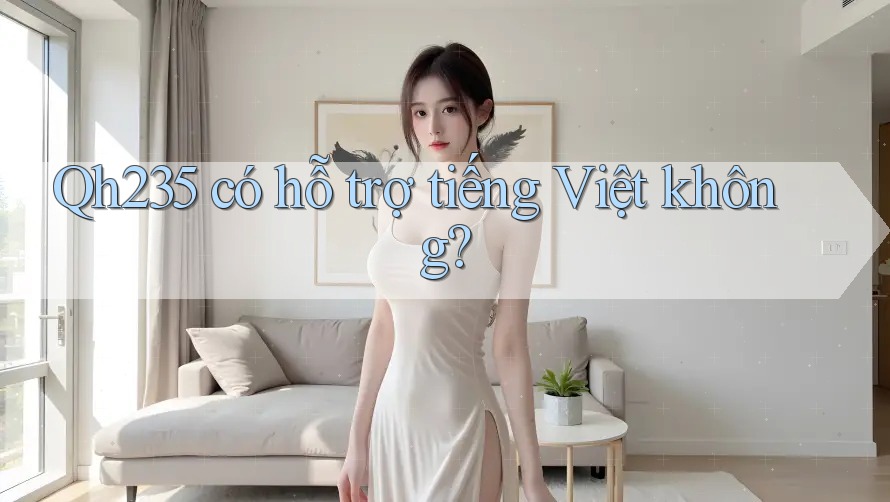 qh235 có hỗ trợ tiếng Việt không? qh235 có hỗ trợ tiếng Việt không?