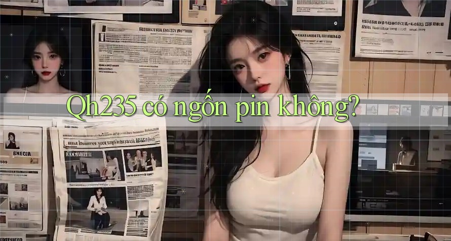 Qh235 có ngốn pin không? Qh235 có ngốn pin không?
