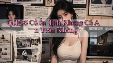 qh235 có ổn định không có an toàn không