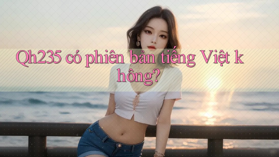 Qh235 có phiên bản tiếng Việt không? Qh235 có phiên bản tiếng Việt không?