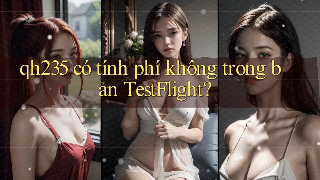 qh235 có tính phí không trong bản TestFlight? qh235 có tính phí không trong bản TestFlight?