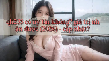 qh235 có uy tín không giá trị nhận được (2026)   cập nhật