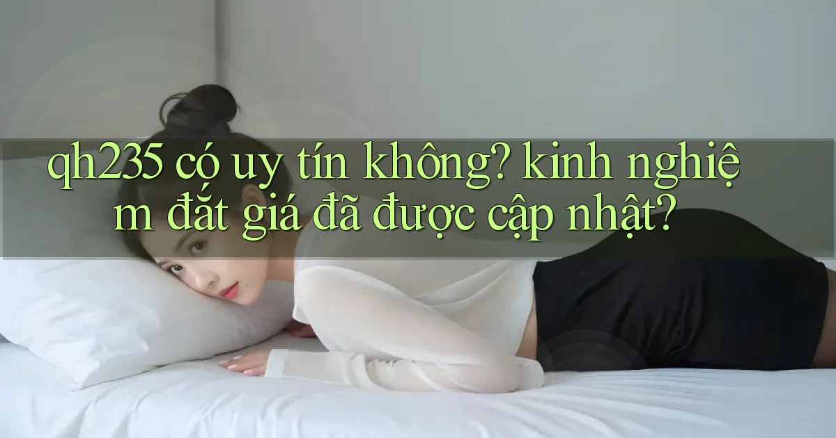 qh235 có uy tín không kinh nghiệm đắt giá đã được cập nhật