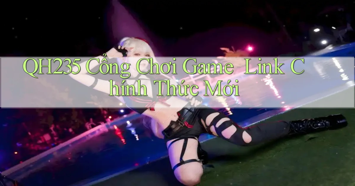 qh235   Cổng Chơi Game ｜ Link Chính Thức Mới