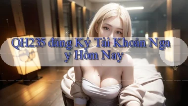 qh235  đăng ký tài khoản ngay hôm nay