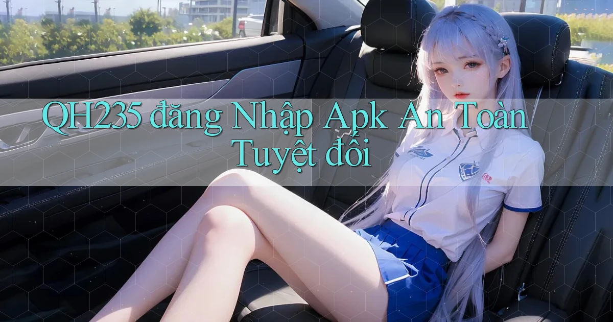 qh235  đăng nhập apk an toàn tuyệt đối