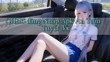 qh235  đăng nhập apk an toàn tuyệt đối