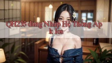 qh235  đăng nhập hệ thống apk ios