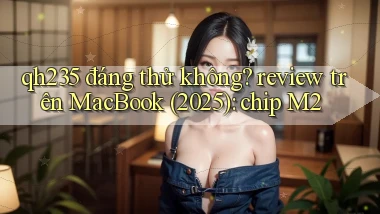 qh235 đáng thử không review trên MacBook (2025) chip M2