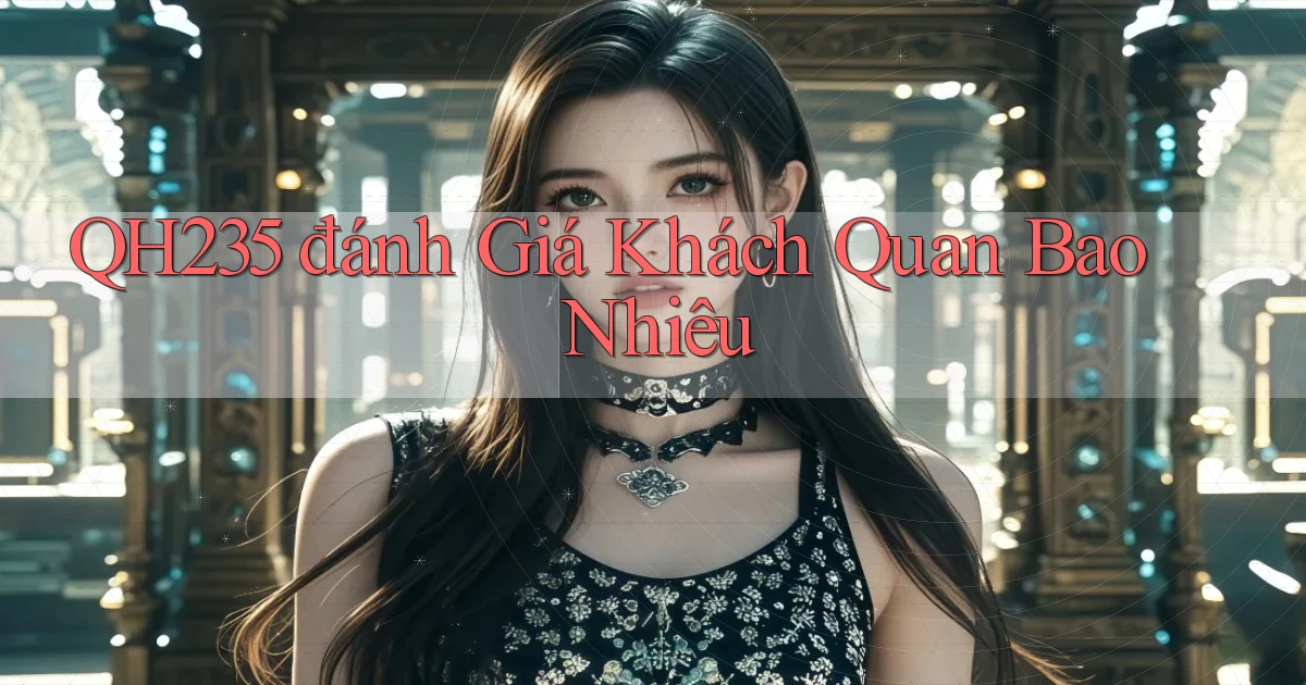qh235 đánh giá khách quan bao nhiêu