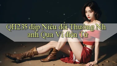 qh235  đập niêu đổi thưởng nhanh qua ví điện tử