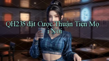 qh235  đặt cược thuận tiện mọi nơi