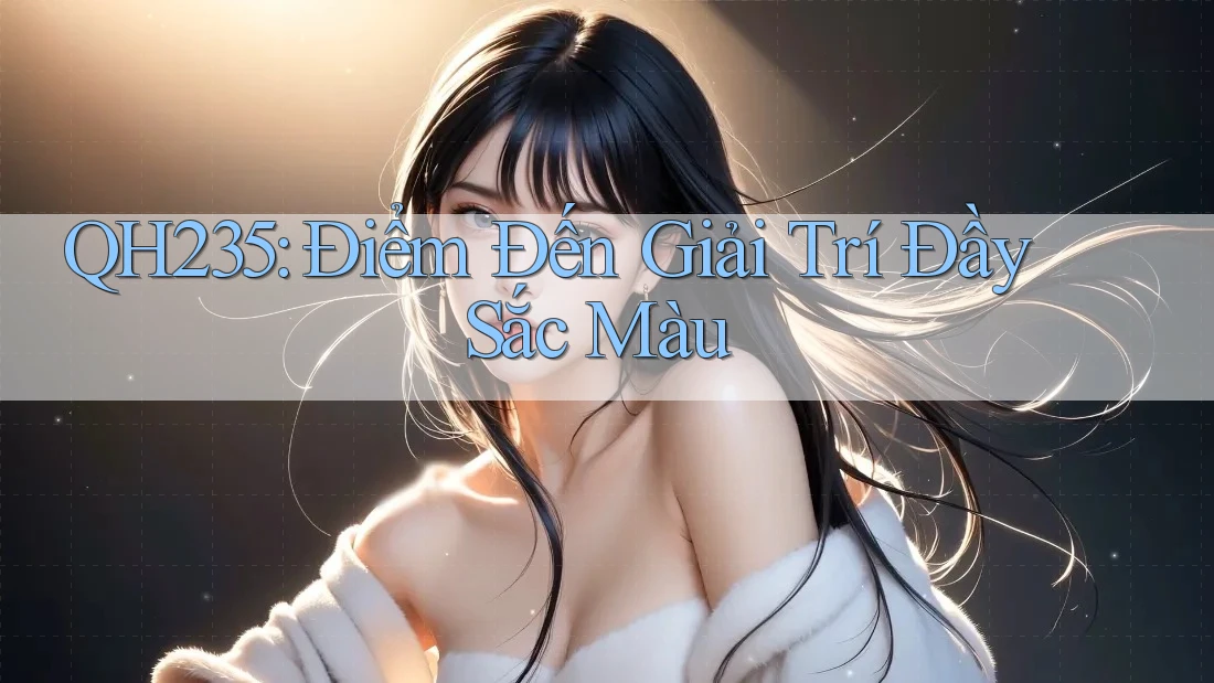 QH235: Điểm Đến Giải Trí Đầy Sắc Màu QH235: Điểm Đến Giải Trí Đầy Sắc Màu