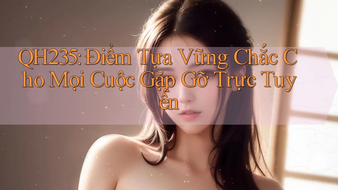 QH235: Điểm Tựa Vững Chắc Cho Mọi Cuộc Gặp Gỡ Trực Tuyến QH235: Điểm Tựa Vững Chắc Cho Mọi Cuộc Gặp Gỡ Trực Tuyến