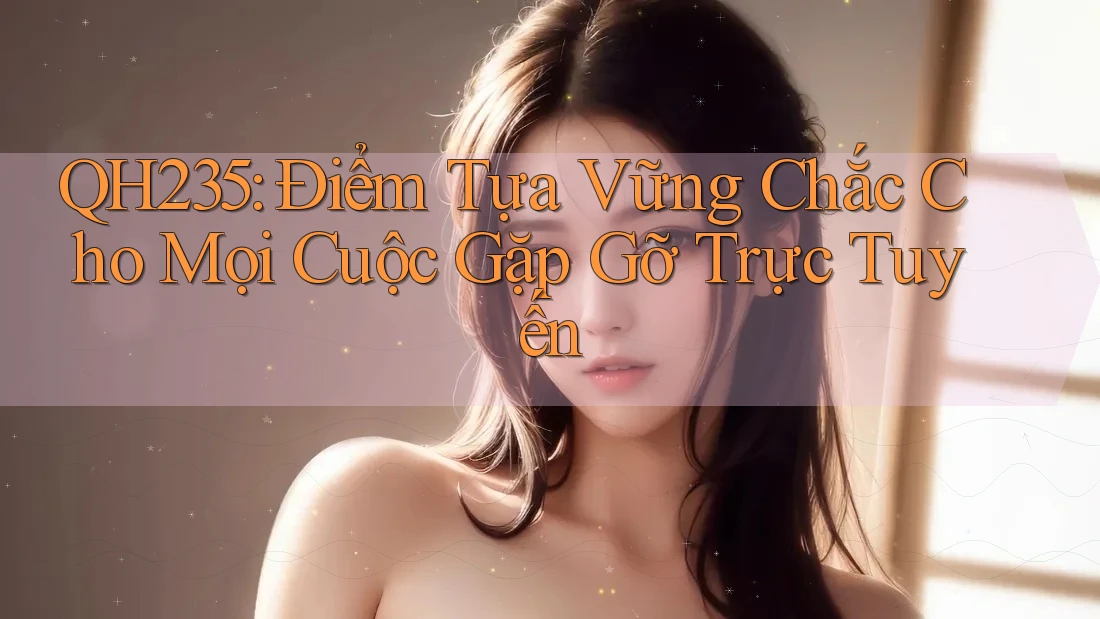 QH235: Điểm Tựa Vững Chắc Cho Mọi Cuộc Gặp Gỡ Trực Tuyến QH235: Điểm Tựa Vững Chắc Cho Mọi Cuộc Gặp Gỡ Trực Tuyến