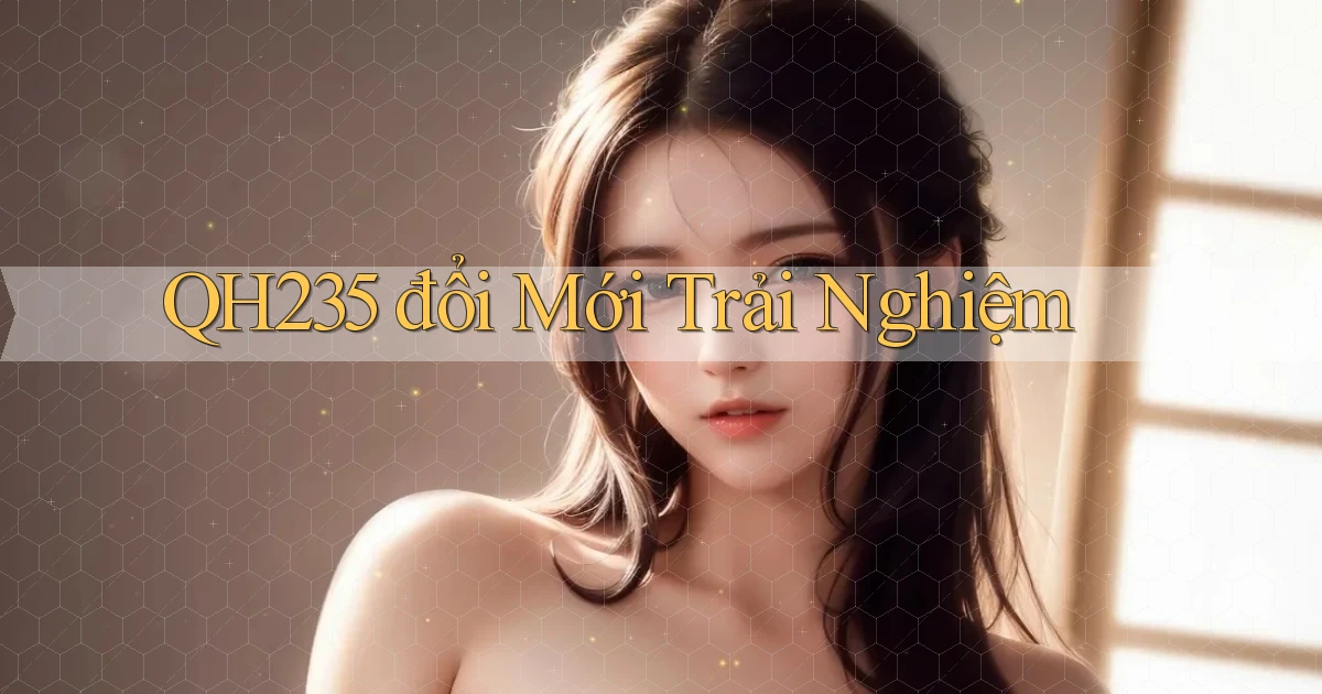 qh235  đổi mới trải nghiệm