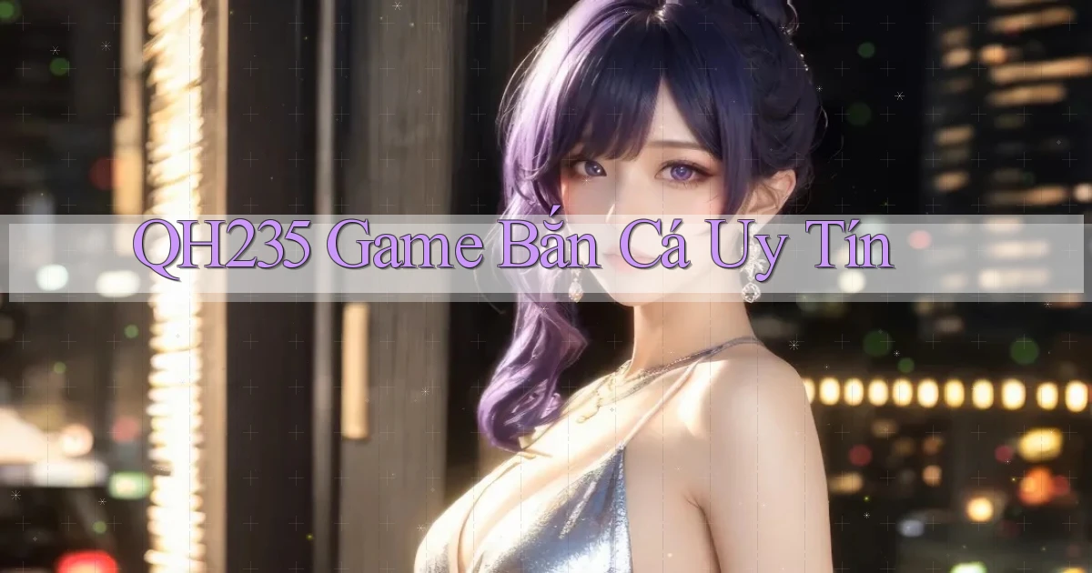 qh235  game bắn cá uy tín