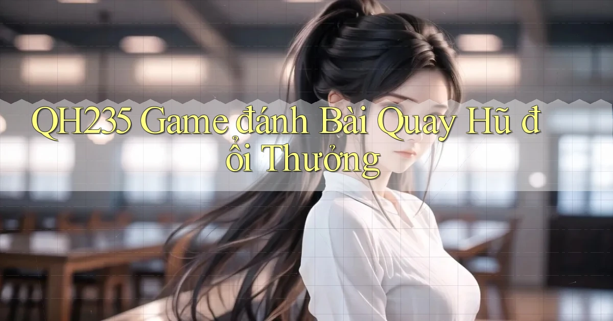 qh235  game đánh bài quay hũ đổi thưởng