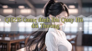 qh235  game đánh bài quay hũ đổi thưởng