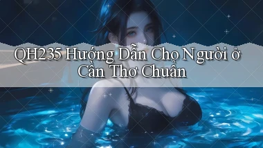 qh235 hướng dẫn cho người ở Cần Thơ chuẩn