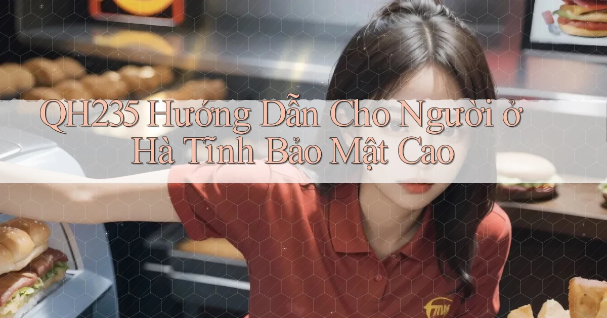 qh235 hướng dẫn cho người ở Hà Tĩnh bảo mật cao