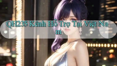 qh235 kênh hỗ trợ tại việt nam