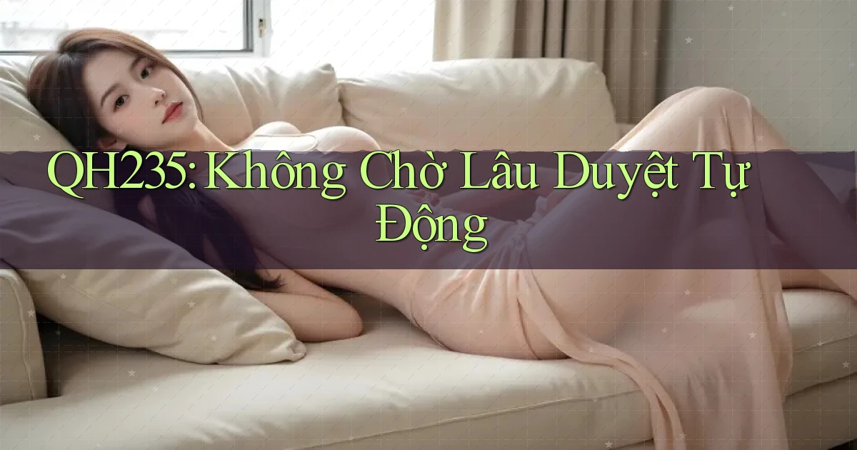 qh235 không chờ lâu duyệt tự động