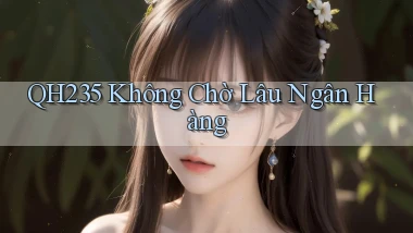 qh235 không chờ lâu ngân hàng