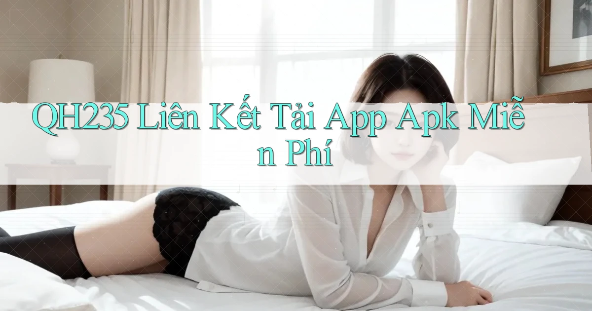qh235  liên kết tải app apk miễn phí