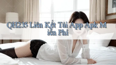 qh235  liên kết tải app apk miễn phí