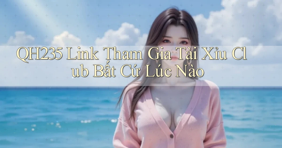 qh235  link tham gia tài xỉu club bất cứ lúc nào