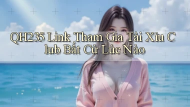 qh235  link tham gia tài xỉu club bất cứ lúc nào