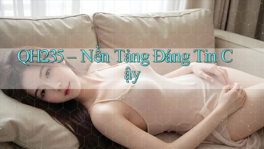 QH235 – Nền Tảng Đáng Tin Cậy