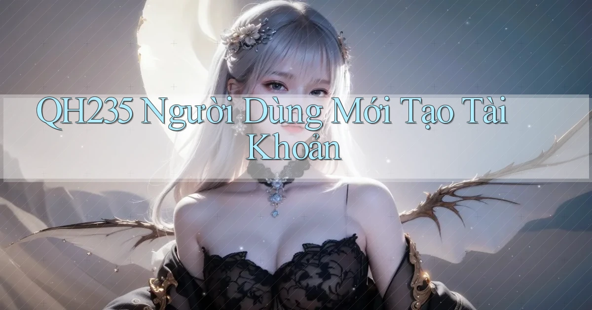 qh235  người dùng mới tạo tài khoản