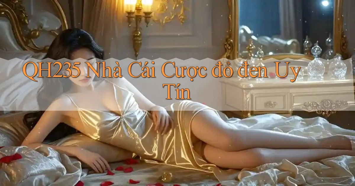 qh235  nhà cái cược đỏ đen uy tín